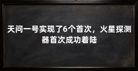 天问一号实现了6个首次，火星探测器首次成功着陆