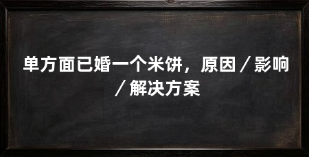 单方面已婚一个米饼，原因／影响／解决方案