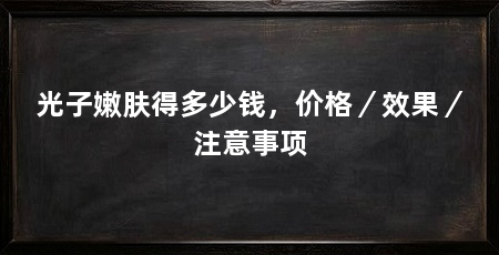 光子嫩肤得多少钱，价格／效果／注意事项