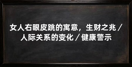 女人右眼皮跳的寓意，生财之兆／人际关系的变化／健康警示