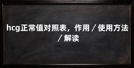 hcg正常值对照表,作用/使用方法/解读