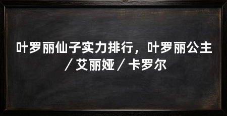 叶罗丽仙子实力排行,叶罗丽公主/艾丽娅/卡罗尔
