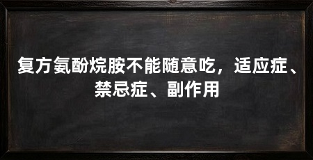 复方氨酚烷胺不能随意吃,适应症、禁忌症、副作用