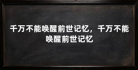 千万不能唤醒前世记忆，千万不能唤醒前世记忆