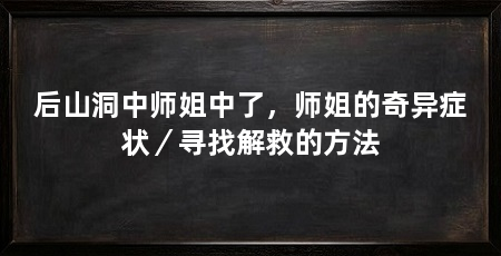 后山洞中师姐中了,师姐的奇异症状/寻找解救的方法