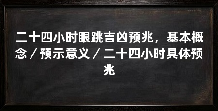 二十四小时眼跳吉凶预兆，基本概念／预示意义／二十四小时具体预兆