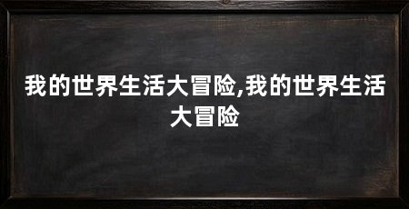 我的世界生活大冒险,我的世界生活大冒险