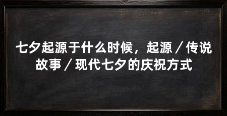 七夕起源于什么时候,起源/传说故事/现代七夕的庆祝方式