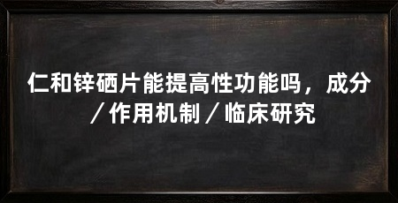 仁和锌硒片能提高性功能吗,成分/作用机制/临床研究