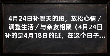4月24日补哪天的班,放松心情/调整生活/与亲友相聚(4月24日补的是4月18日的班,在这个日子里,我们可以放松心情