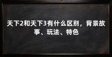 天下2和天下3有什么区别,背景故事、玩法、特色