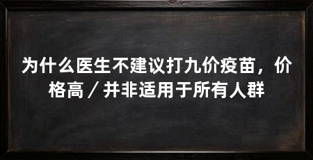 为什么医生不建议打九价疫苗,价格高/并非适用于所有人群