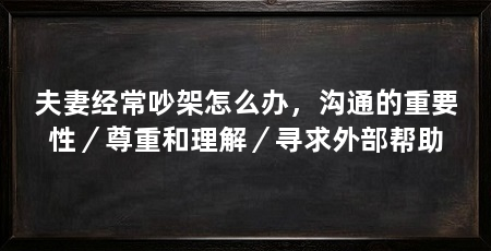 夫妻经常吵架怎么办,沟通的重要性/尊重和理解/寻求外部帮助