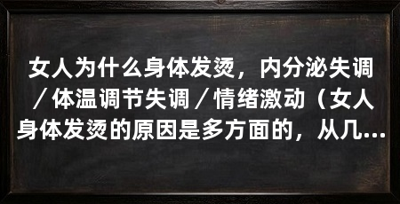 女人为什么身体发烫,内分泌失调/体温调节失调/情绪激动(女人身体发烫的原因是多方面的,从几个方面探讨女人身体发烫的原因