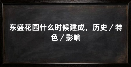 东盛花园什么时候建成，历史／特色／影响