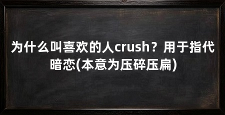 为什么叫喜欢的人crush？用于指代暗恋(本意为压碎压扁)