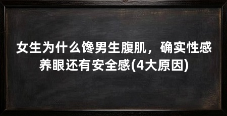女生为什么馋男生腹肌，确实性感养眼还有安全感(4大原因)