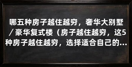 哪五种房子越住越穷,奢华大别墅/豪华复式楼(房子越住越穷,这5种房子越住越穷,选择适合自己的房子