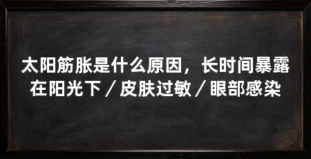 太阳筋胀是什么原因，长时间暴露在阳光下／皮肤过敏／眼部感染