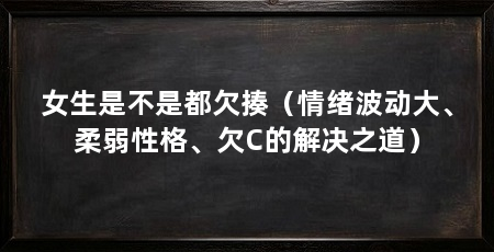 女生是不是都欠揍(情绪波动大、柔弱性格、欠C的解决之道)