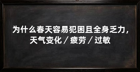 为什么春天容易犯困且全身乏力,天气变化/疲劳/过敏