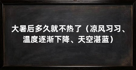 大暑后多久就不热了（凉风习习、温度逐渐下降、天空湛蓝）