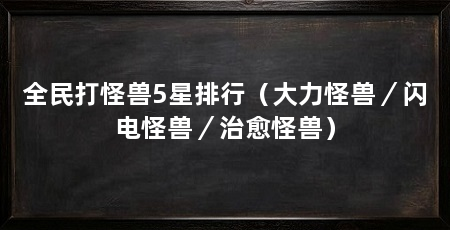 全民打怪兽5星排行(大力怪兽/闪电怪兽/治愈怪兽)