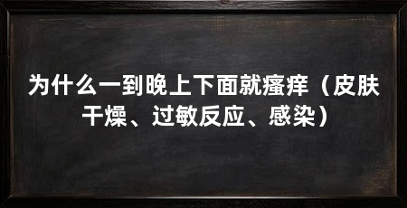 为什么一到晚上下面就瘙痒（皮肤干燥、过敏反应、感染）