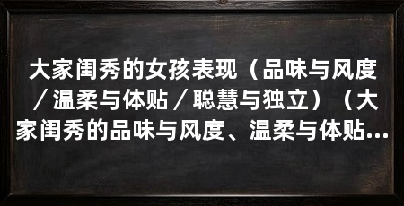 大家闺秀的女孩表现（品味与风度／温柔与体贴／聪慧与独立）（大家闺秀的品味与风度、温柔与体贴以及聪慧与独立广受赞赏