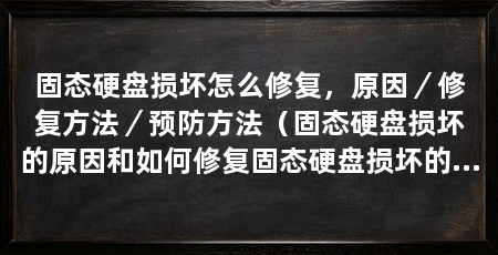 固态硬盘损坏怎么修复,原因/修复方法/预防方法(固态硬盘损坏的原因和如何修复固态硬盘损坏的原因和修复方法