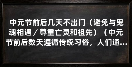 中元节前后几天不出门（避免与鬼魂相遇／尊重亡灵和祖先）（中元节前后数天遵循传统习俗，人们通常不出门，以避免与鬼魂相遇