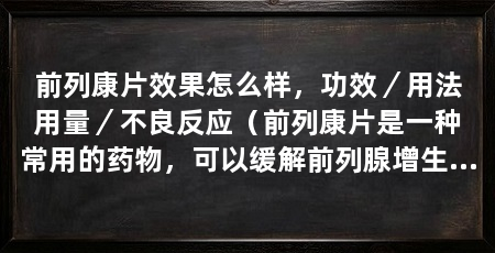 前列康片效果怎么样，功效／用法用量／不良反应（前列康片是一种常用的药物，可以缓解前列腺增生和抗炎作用