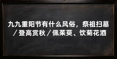 九九重阳节有什么风俗，祭祖扫墓／登高赏秋／佩茱萸、饮菊花酒