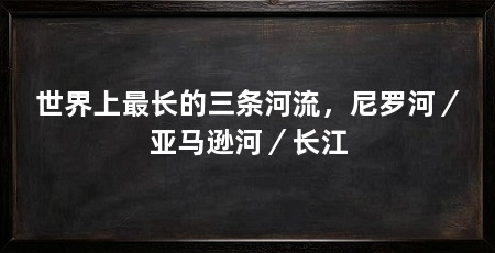 世界上最长的三条河流，尼罗河／亚马逊河／长江