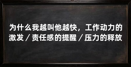 为什么我越叫他越快，工作动力的激发／责任感的提醒／压力的释放