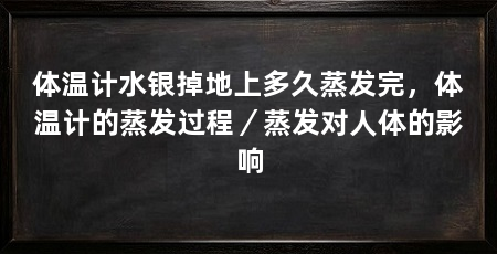 体温计水银掉地上多久蒸发完，体温计的蒸发过程／蒸发对人体的影响