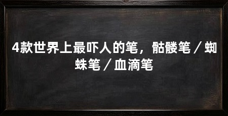 4款世界上最吓人的笔,骷髅笔/蜘蛛笔/血滴笔