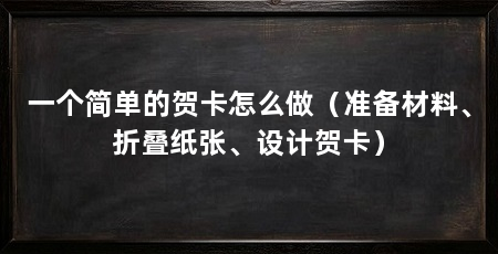 一个简单的贺卡怎么做(准备材料、折叠纸张、设计贺卡)