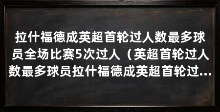 拉什福德成英超首轮过人数最多球员全场比赛5次过人（英超首轮过人数最多球员拉什福德成英超首轮过人次数最多