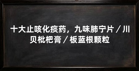 十大止咳化痰药，九味肺宁片／川贝枇杷膏／板蓝根颗粒