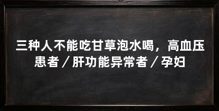 三种人不能吃甘草泡水喝，高血压患者／肝功能异常者／孕妇