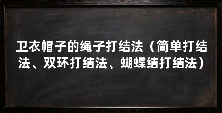 卫衣帽子的绳子打结法(简单打结法、双环打结法、蝴蝶结打结法)