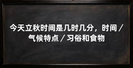 今天立秋时间是几时几分,时间/气候特点/习俗和食物