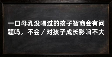 一口母乳没喝过的孩子智商会有问题吗,不会/对孩子成长影响不大