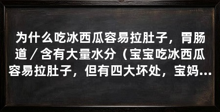 为什么吃冰西瓜容易拉肚子,胃肠道/含有大量水分(宝宝吃冰西瓜容易拉肚子,但有四大坏处,宝妈要注意