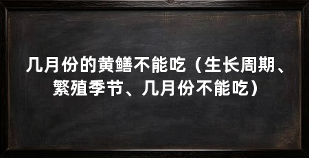 几月份的黄鳝不能吃（生长周期、繁殖季节、几月份不能吃）