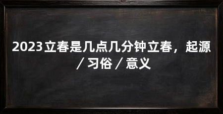 2023立春是几点几分钟立春，起源／习俗／意义