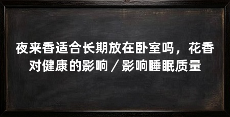 夜来香适合长期放在卧室吗，花香对健康的影响／影响睡眠质量
