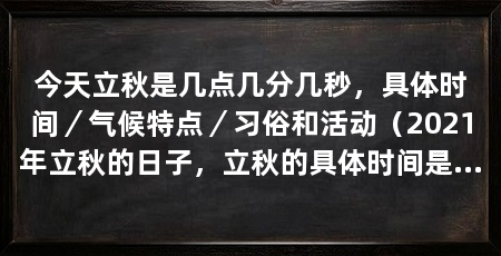 今天立秋是几点几分几秒，具体时间／气候特点／习俗和活动（2021年立秋的日子，立秋的具体时间是根据太阳到达黄经135°时刻来确定的