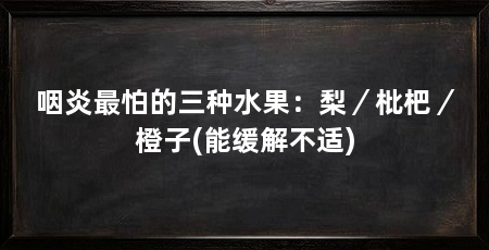 咽炎最怕的三种水果：梨／枇杷／橙子(能缓解不适)